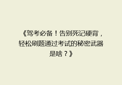 《驾考必备！告别死记硬背，轻松刷题通过考试的秘密武器是啥？》