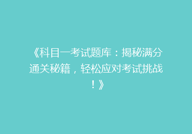 《科目一考试题库：揭秘满分通关秘籍，轻松应对考试挑战！》