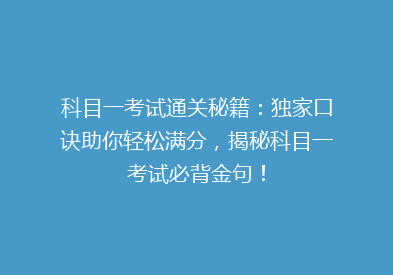 科目一考试通关秘籍：独家口诀助你轻松满分，揭秘科目一考试必背金句！