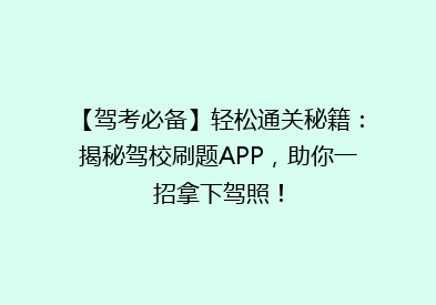 【驾考必备】轻松通关秘籍：揭秘驾校刷题APP，助你一招拿下驾照！