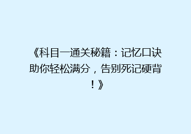《科目一通关秘籍：记忆口诀助你轻松满分，告别死记硬背！》