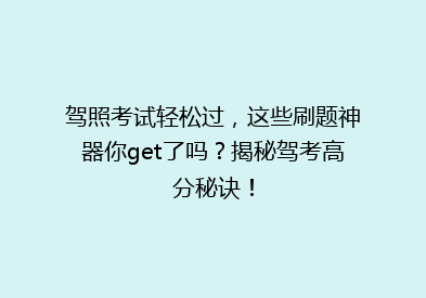 驾照考试轻松过，这些刷题神器你get了吗？揭秘驾考高分秘诀！