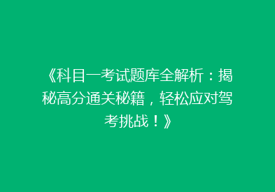 《科目一考试题库全解析：揭秘高分通关秘籍，轻松应对驾考挑战！》