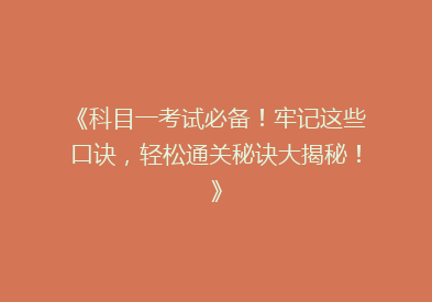 《科目一考试必备！牢记这些口诀，轻松通关秘诀大揭秘！》