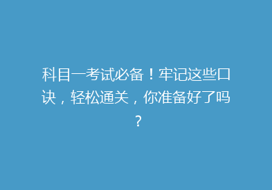 科目一考试必备！牢记这些口诀，轻松通关，你准备好了吗？