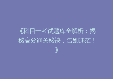 《科目一考试题库全解析：揭秘高分通关秘诀，告别迷茫！》