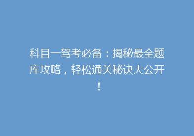 科目一驾考必备：揭秘最全题库攻略，轻松通关秘诀大公开！