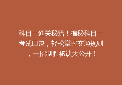 科目一通关秘籍！揭秘科目一考试口诀，轻松掌握交通规则，一招制胜秘诀大公开！