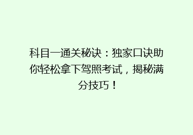 科目一通关秘诀：独家口诀助你轻松拿下驾照考试，揭秘满分技巧！