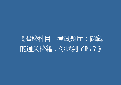 《揭秘科目一考试题库：隐藏的通关秘籍，你找到了吗？》