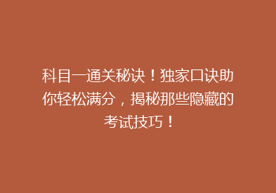 科目一通关秘诀！独家口诀助你轻松满分，揭秘那些隐藏的考试技巧！