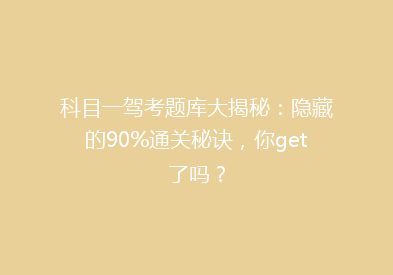 科目一驾考题库大揭秘：隐藏的90%通关秘诀，你get了吗？