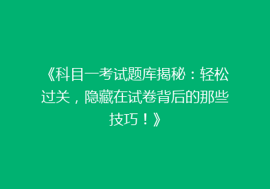 《科目一考试题库揭秘：轻松过关，隐藏在试卷背后的那些技巧！》