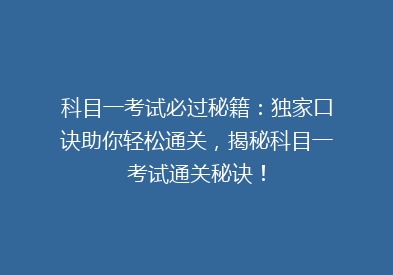 科目一考试必过秘籍：独家口诀助你轻松通关，揭秘科目一考试通关秘诀！