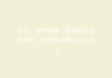 科目一驾考题库：揭秘最全必考题型，轻松通关秘诀大公开！