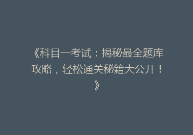 《科目一考试：揭秘最全题库攻略，轻松通关秘籍大公开！》