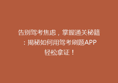 告别驾考焦虑，掌握通关秘籍：揭秘如何用驾考刷题APP轻松拿证！