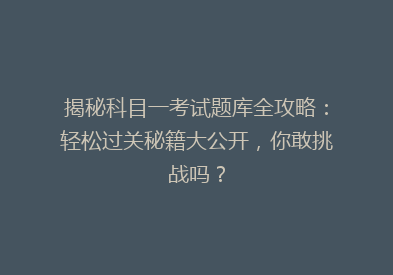 揭秘科目一考试题库全攻略：轻松过关秘籍大公开，你敢挑战吗？