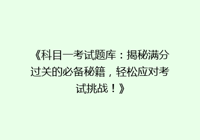 《科目一考试题库：揭秘满分过关的必备秘籍，轻松应对考试挑战！》
