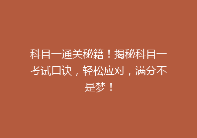 科目一通关秘籍！揭秘科目一考试口诀，轻松应对，满分不是梦！