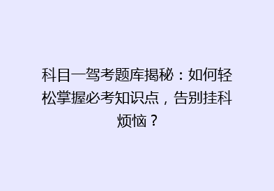 科目一驾考题库揭秘：如何轻松掌握必考知识点，告别挂科烦恼？