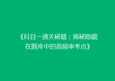 《科目一通关秘籍：揭秘隐藏在题库中的高频率考点》