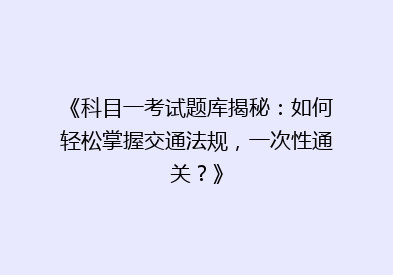 《科目一考试题库揭秘：如何轻松掌握交通法规，一次性通关？》