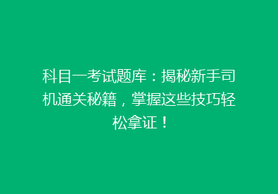 科目一考试题库：揭秘新手司机通关秘籍，掌握这些技巧轻松拿证！