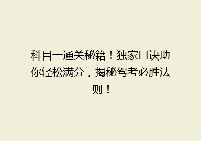科目一通关秘籍！独家口诀助你轻松满分，揭秘驾考必胜法则！