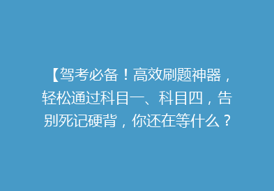 【驾考必备！高效刷题神器，轻松通过科目一、科目四，告别死记硬背，你还在等什么？】