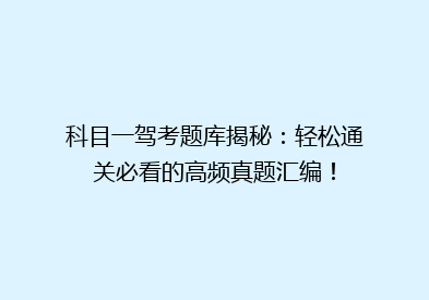 科目一驾考题库揭秘：轻松通关必看的高频真题汇编！