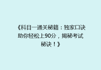 《科目一通关秘籍：独家口诀助你轻松上90分，揭秘考试秘诀！》