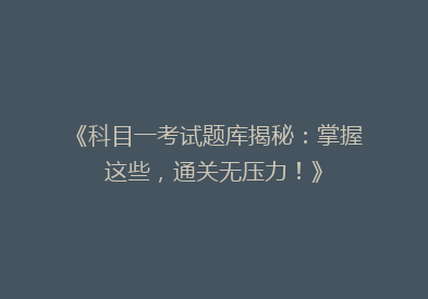 《科目一考试题库揭秘：掌握这些，通关无压力！》