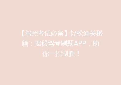 【驾照考试必备】轻松通关秘籍：揭秘驾考刷题APP，助你一招制胜！