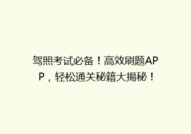 驾照考试必备！高效刷题APP，轻松通关秘籍大揭秘！