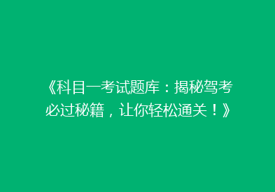 《科目一考试题库：揭秘驾考必过秘籍，让你轻松通关！》
