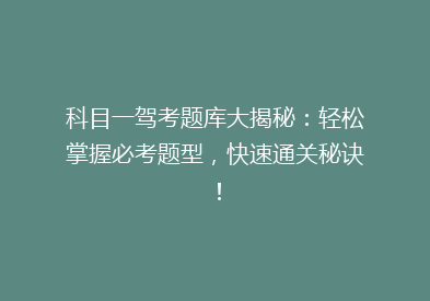 科目一驾考题库大揭秘：轻松掌握必考题型，快速通关秘诀！