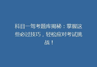 科目一驾考题库揭秘：掌握这些必过技巧，轻松应对考试挑战！