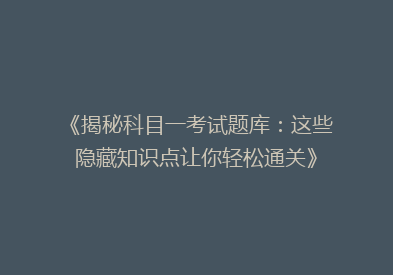 《揭秘科目一考试题库：这些隐藏知识点让你轻松通关》