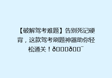 【破解驾考难题】告别死记硬背，这款驾考刷题神器助你轻松通关！🚗🎯