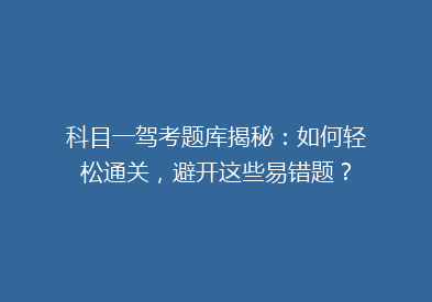 科目一驾考题库揭秘：如何轻松通关，避开这些易错题？