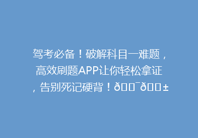 驾考必备！破解科目一难题，高效刷题APP让你轻松拿证，告别死记硬背！🎯📱