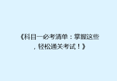 《科目一必考清单：掌握这些，轻松通关考试！》