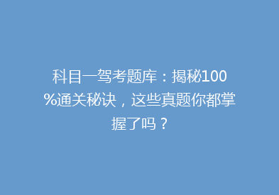 科目一驾考题库：揭秘100%通关秘诀，这些真题你都掌握了吗？