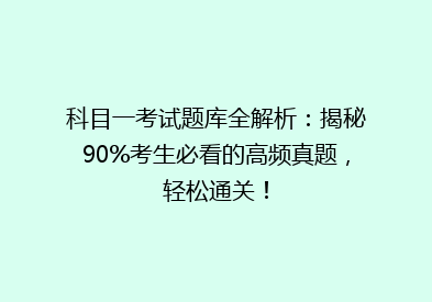 科目一考试题库全解析：揭秘90%考生必看的高频真题，轻松通关！