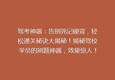 驾考神器：告别死记硬背，轻松通关秘诀大揭秘！揭秘驾校学员的刷题神器，效果惊人！