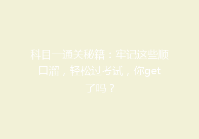 科目一通关秘籍：牢记这些顺口溜，轻松过考试，你get了吗？