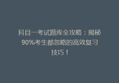 科目一考试题库全攻略：揭秘90%考生都忽略的高效复习技巧！