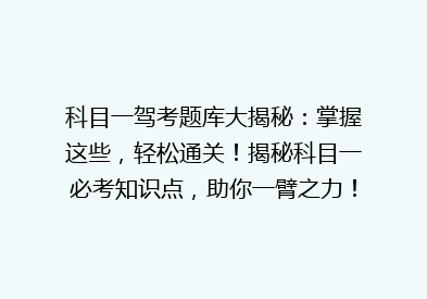 科目一驾考题库大揭秘：掌握这些，轻松通关！揭秘科目一必考知识点，助你一臂之力！