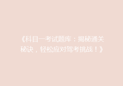 《科目一考试题库：揭秘通关秘诀，轻松应对驾考挑战！》
